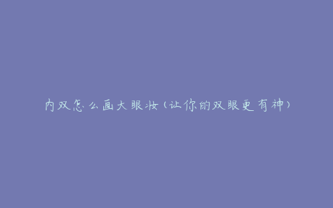 内双怎么画大眼妆(让你的双眼更有神)