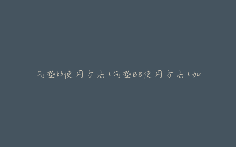 气垫bb使用方法(气垫BB使用方法(如何正确上妆并保持持久))