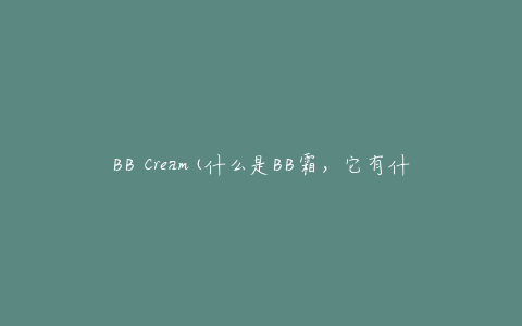 BB Cream(什么是BB霜，它有什么功效和使用方法？)