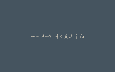 oscar blandi(什么是这个品牌的主打产品)