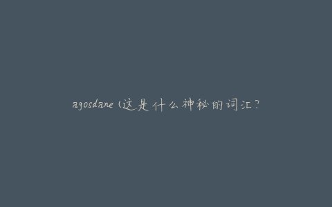 agosdane(这是什么神秘的词汇？)