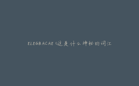 ELEGBACAE(这是什么神秘的词汇？)