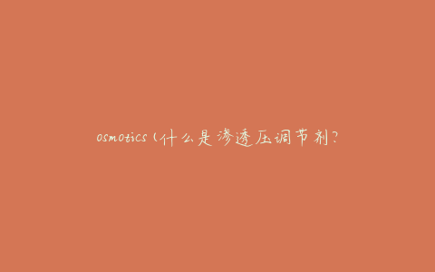 osmotics(什么是渗透压调节剂？)