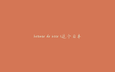 beaute de kose(这个日本护肤品牌值得购买吗)