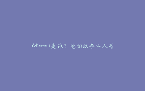 delinson(是谁？他的故事让人感动到哭泣)