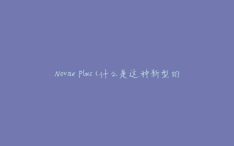 Novae Plus(什么是这种新型的能源？)