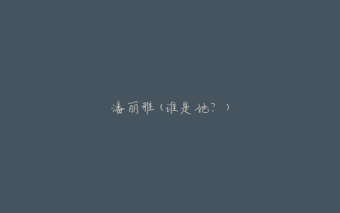 潘丽雅(谁是她？)