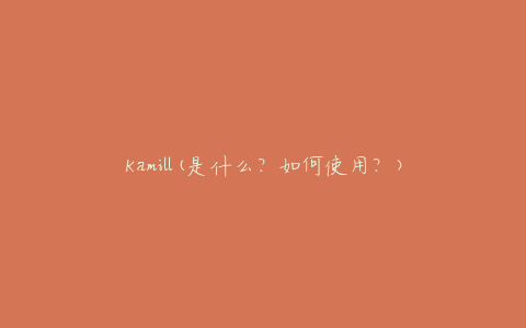 Kamill(是什么？如何使用？)