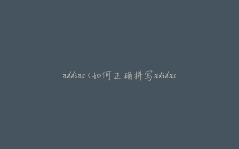 addias(如何正确拼写adidas)
