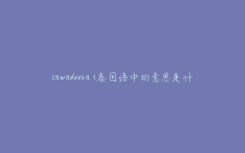 sawadeeka(泰国语中的意思是什么？)