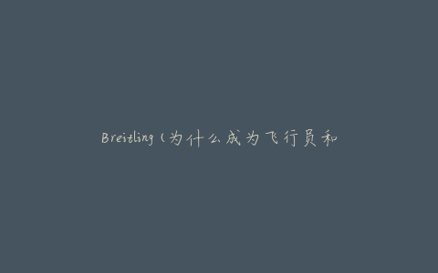 Breitling(为什么成为飞行员和赛车手的最爱)