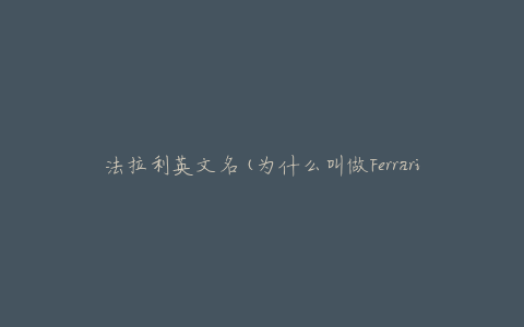 法拉利英文名(为什么叫做Ferrari？)