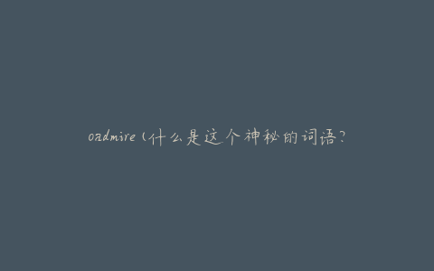 oadmire(什么是这个神秘的词语？)