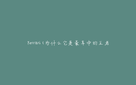 Ferrari(为什么它是豪车中的王者)