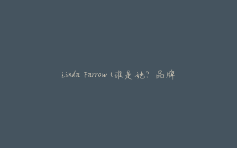 Linda Farrow(谁是她？品牌背后的故事)