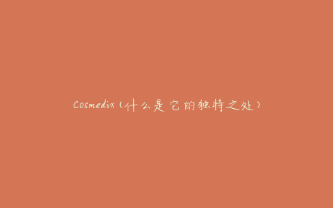 Cosmedix(什么是它的独特之处)