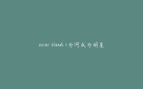 oscar blandi(为何成为明星们最爱的发型师？)
