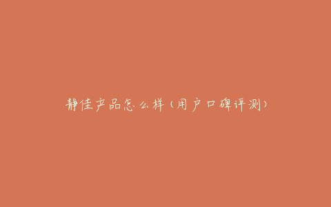 静佳产品怎么样(用户口碑评测)