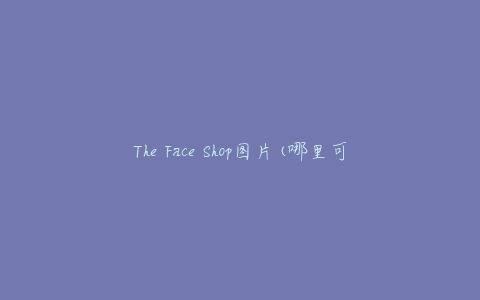 The Face Shop图片(哪里可以找到高清图片资源？)