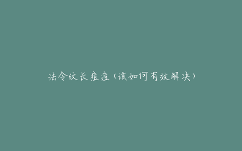 法令纹长痘痘(该如何有效解决)