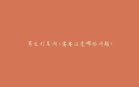 男生打耳洞(需要注意哪些问题)