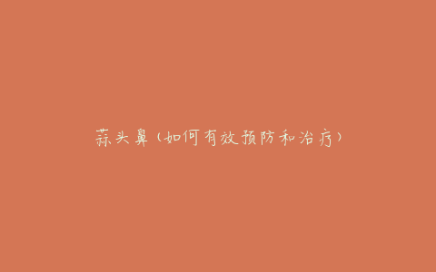 蒜头鼻(如何有效预防和治疗)