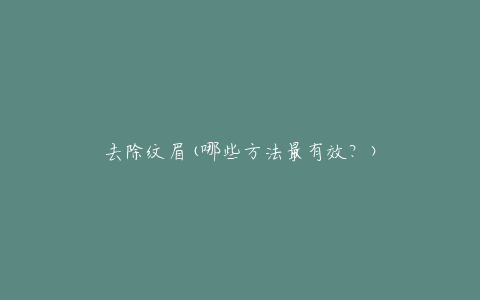 去除纹眉(哪些方法最有效？)
