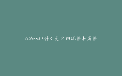 sesderma(什么是它的优势和劣势？)