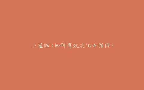 小雀斑(如何有效淡化和预防)