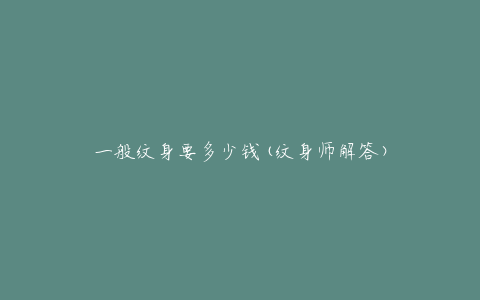 一般纹身要多少钱(纹身师解答)