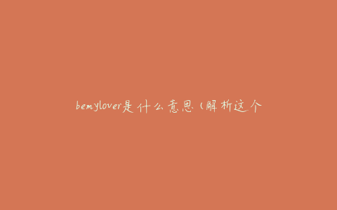 bemylover是什么意思(解析这个流行网络用语)