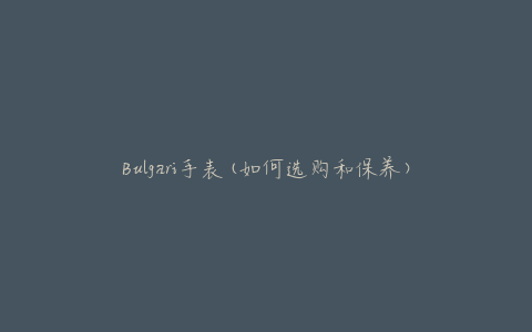 Bulgari手表(如何选购和保养)