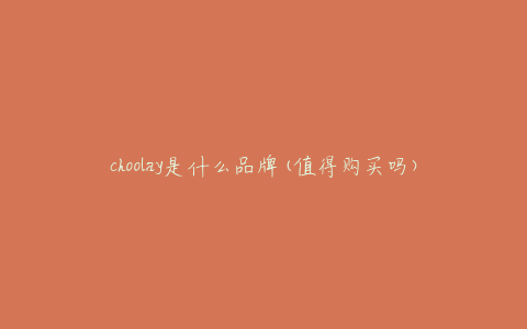 choolay是什么品牌(值得购买吗)