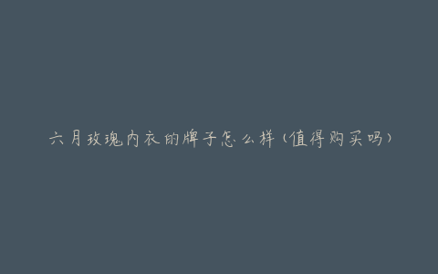 六月玫瑰内衣的牌子怎么样(值得购买吗)