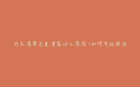 内衣肩带总是滑落什么原因(如何有效解决)