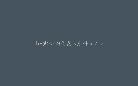 bemylover的意思(是什么？)