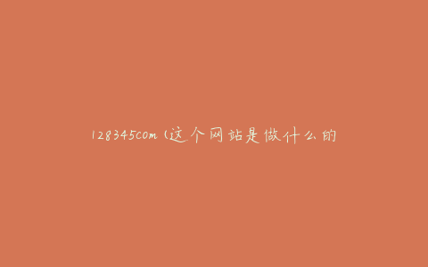 128345com(这个网站是做什么的？)