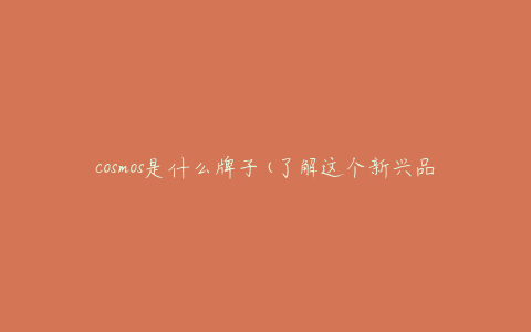 cosmos是什么牌子(了解这个新兴品牌)