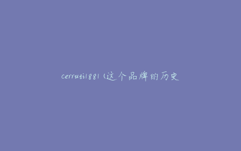 cerruti1881(这个品牌的历史和文化是什么？)