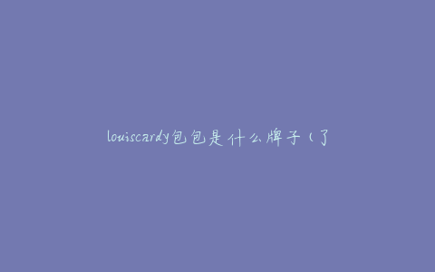 louiscardy包包是什么牌子(了解这个法国奢侈品牌)