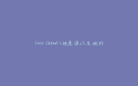 Coco Chanel(她是谁以及她的时尚传奇)