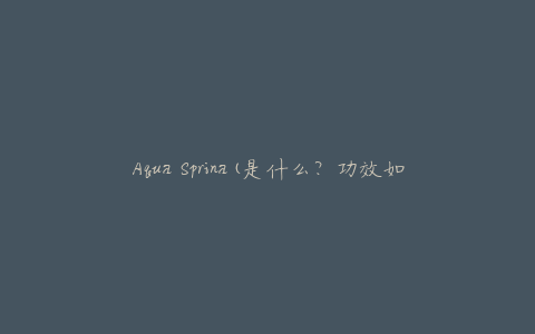 Aqua Sprina(是什么？功效如何？)