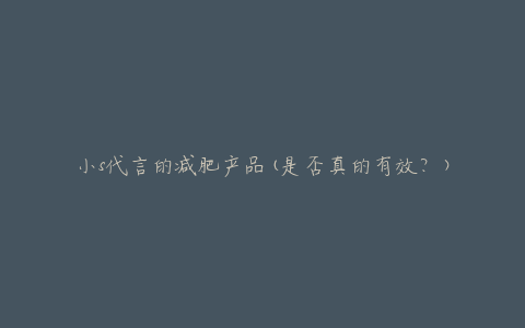 小s代言的减肥产品(是否真的有效？)