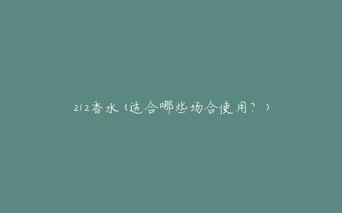 212香水(适合哪些场合使用？)