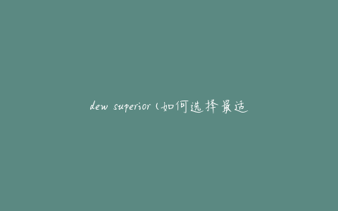 dew superior(如何选择最适合你的款式)