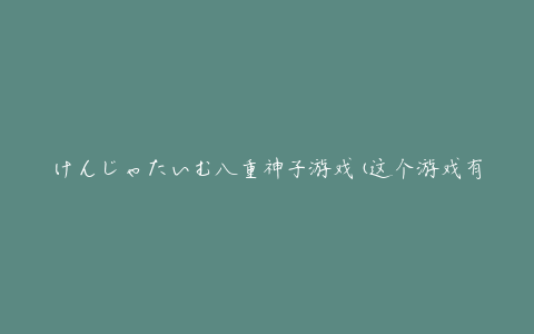 けんじゃたいむ八重神子游戏(这个游戏有哪些趣味玩法？)