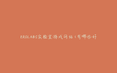 EROLABS实验室游戏网站(有哪些好玩的游戏推荐)