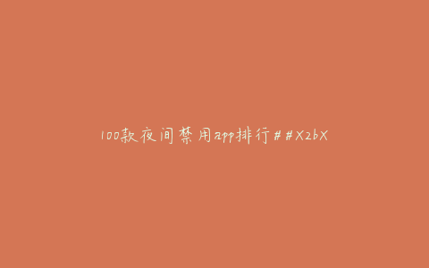 100款夜间禁用app排行##X2bXV1a14nzEd2n##PAGE