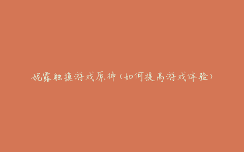 妮露触摸游戏原神(如何提高游戏体验)