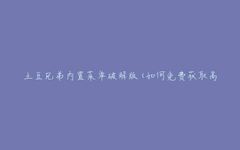 土豆兄弟内置菜单破解版(如何免费获取高级功能)